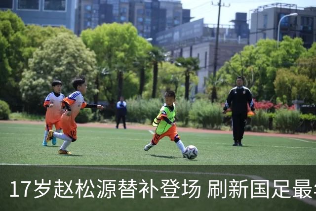17岁赵松源替补登场 刷新国足最年轻出场纪录