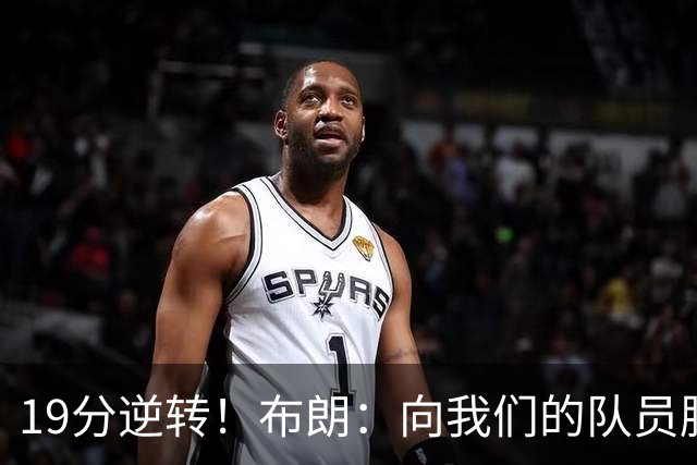19分逆转！布朗：向我们的队员脱帽致敬 替补阵容表现太棒了