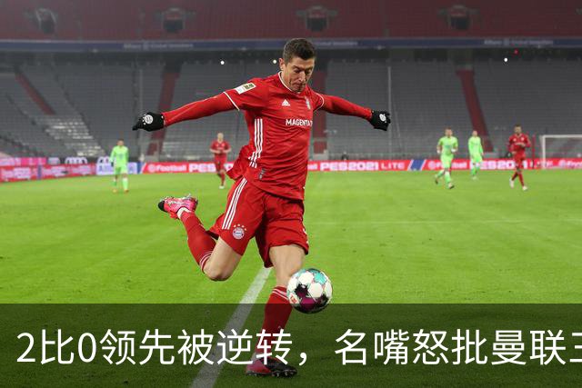 2比0领先被逆转，名嘴怒批曼联三人：一无是处
