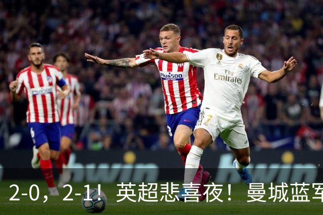 2-0，2-1！英超悲喜夜！曼城蓝军纷纷告负，枪手完胜，热刺爆冷！