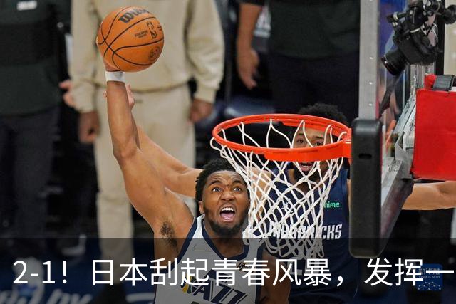 2-1！日本刮起青春风暴，发挥一般，点球绝杀对手，裁判受争议