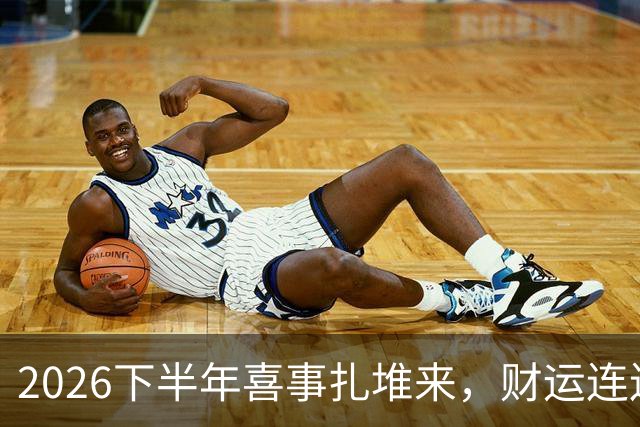 2026下半年喜事扎堆来，财运连连涨，三个生肖机遇降临，顺风顺水