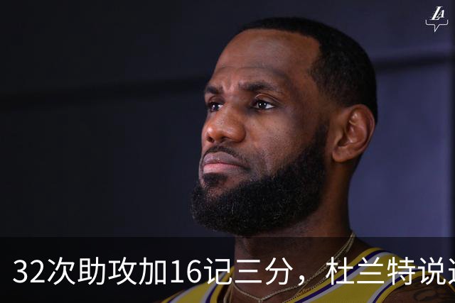 32次助攻加16记三分，杜兰特说这在过去不可想象