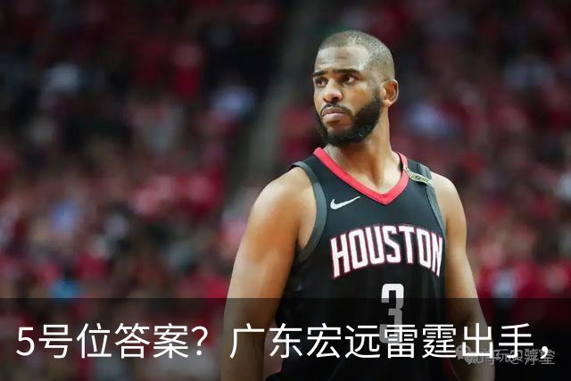 5号位答案？广东宏远雷霆出手，报价NBA魔王蒂米，洋帅有底气冲冠