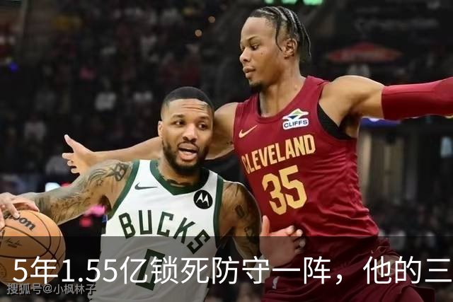 5年1.55亿锁死防守一阵，他的三分只有25%