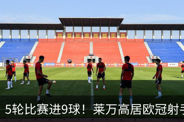 5轮比赛进9球！莱万高居欧冠射手榜第一