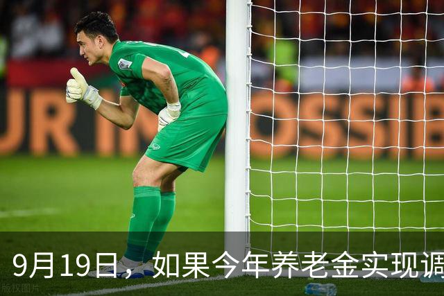 9月19日，如果今年养老金实现调整，应该会和往年大不相同，看看