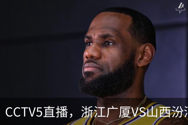 CCTV5直播，浙江广厦VS山西汾酒，朱俊龙不打，谁先拿下开门红？