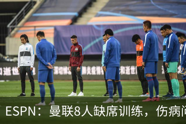 ESPN：曼联8人缺席训练，伤病问题加重