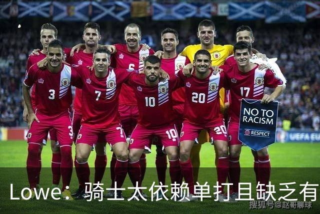 Lowe：骑士太依赖单打且缺乏有效传球 尤其是哈登关键战总拉胯