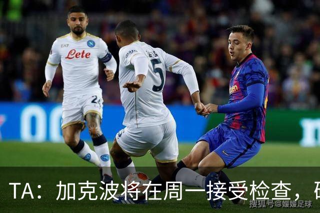 TA：加克波将在周一接受检查，确认脚踝伤势的严重程度