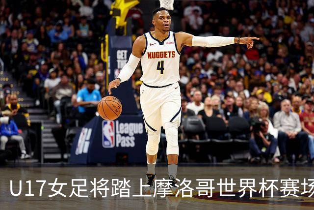 U17女足将踏上摩洛哥世界杯赛场，马晓旭希望队伍专注、自信